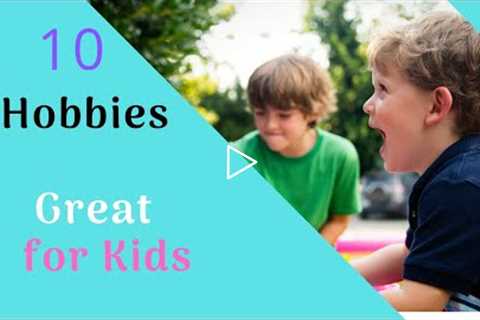 10 Hobbies Great for Kids