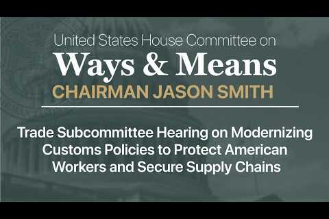 Trade Sub Hearing: Modernizing Customs Policies to Protect American Workers & Secure Supply..