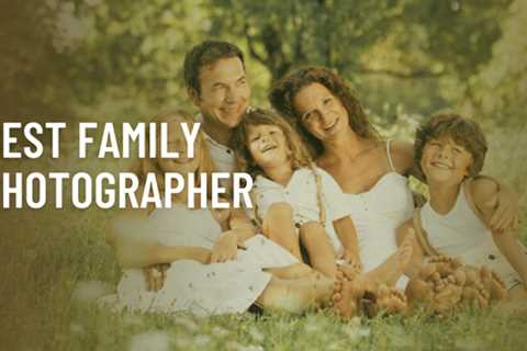 The Importance of Hiring the Best Family Photographer - Digytalia